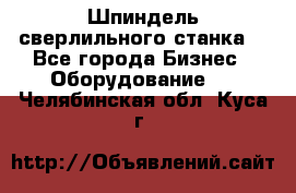 Шпиндель сверлильного станка. - Все города Бизнес » Оборудование   . Челябинская обл.,Куса г.